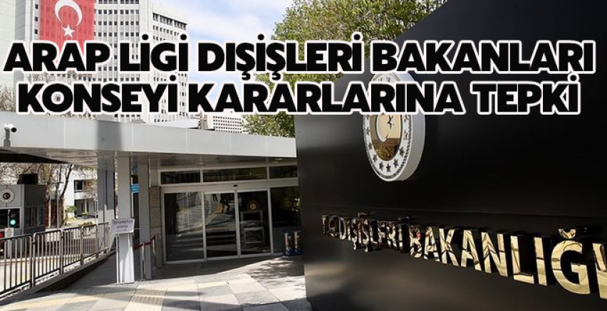 Dışişleri Bakanlığından Arap Ligi Dışişleri Bakanları Konseyi kararlarına tepki