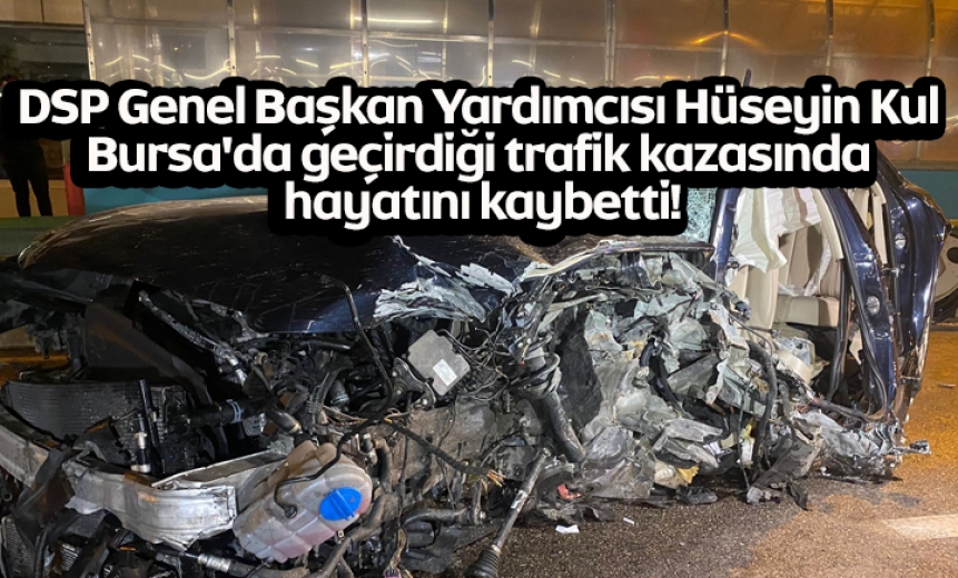 Dsp Genel Başkan Yardımcısı Hüseyin Kul, Bursada Geçirdiği Trafik Kazasında Hayatını Kaybetti