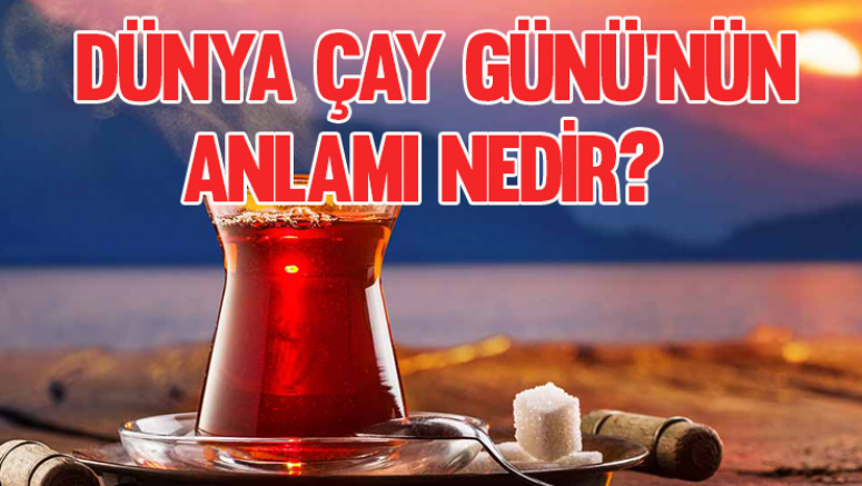 Dünya Çay Günü’nün anlamı nedir?