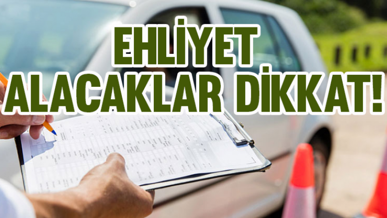 Ehliyet alacaklar dikkat!