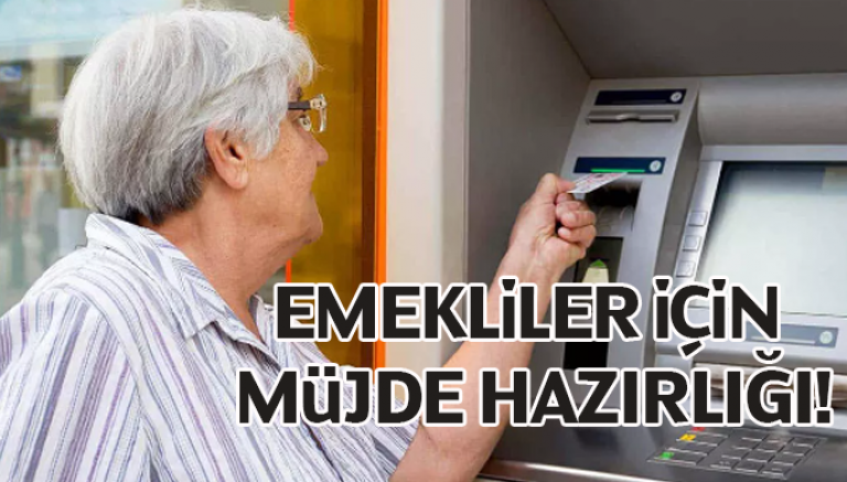 Emekliler için müjde hazırlığı!