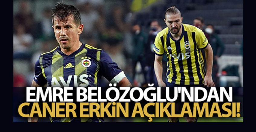 Emre Belözoğlu: 'Caner üzgün olduğunu iletti'