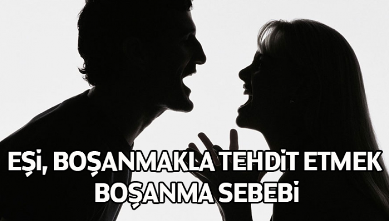Eşi, boşanmakla tehdit etmek boşanma sebebi