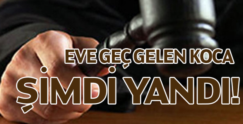 Eve geç giden koca şimdi yandı