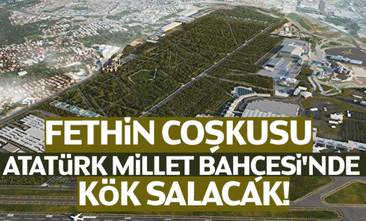 Fethin coşkusu Atatürk Millet Bahçesi'nde kök salacak!
