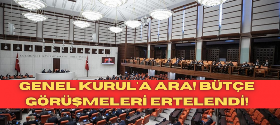 Genel Kurul'a ara! Bütçe görüşmeleri ertelendi!