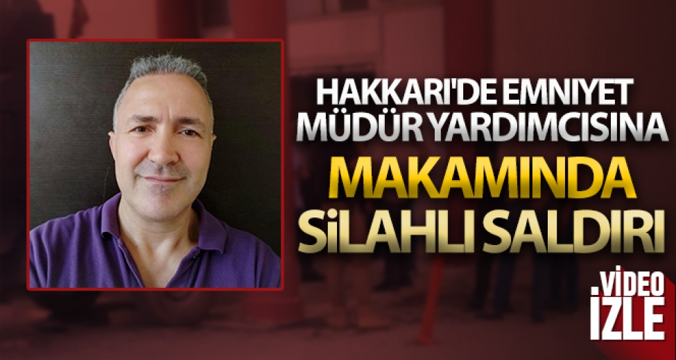 Hakkari'de Emniyet Müdür Yardımcısına Makamında Silahlı Saldırı