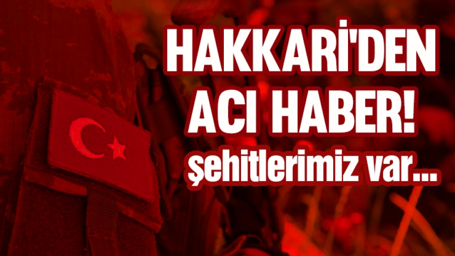 Hakkari'den acı haber,şehitlerimiz var...