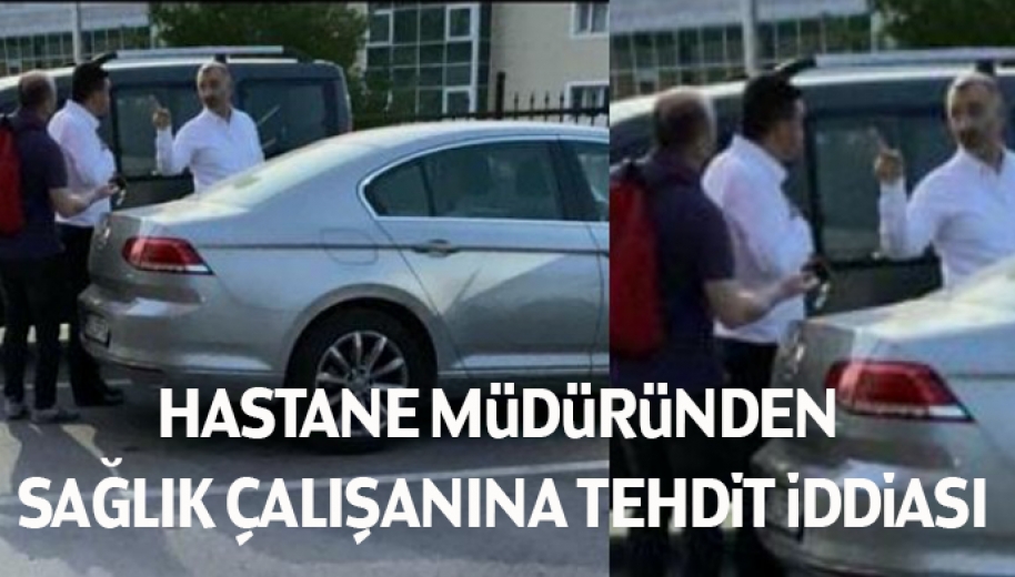 Hastane Müdüründen Sağlık Çalışanına Tehdit İddiası