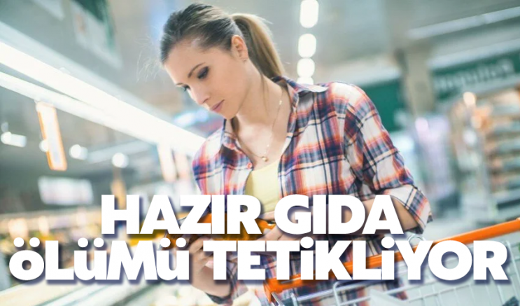 Hazır gıda ölümü tetikliyor