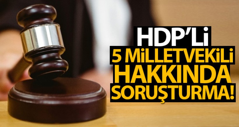 HDP'li 5 milletvekili hakkında soruşturma