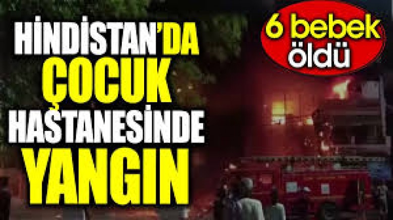 Hindistan’da çocuk hastanesinde yangın: 6 bebek öldü