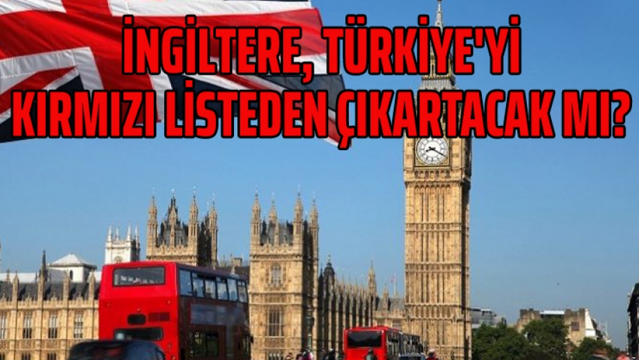 İngiltere, Türkiye'yi kırmızı listeden çıkartacak mı?