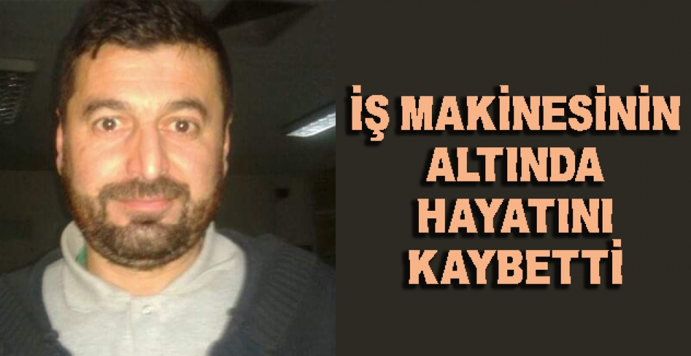 İş Makinesinin Altında Kalan İşçi Hayatını Kaybetti
