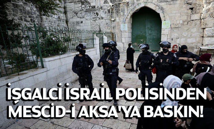 İşgalci İsrail polisinden Mescid-i Aksa'ya baskın!