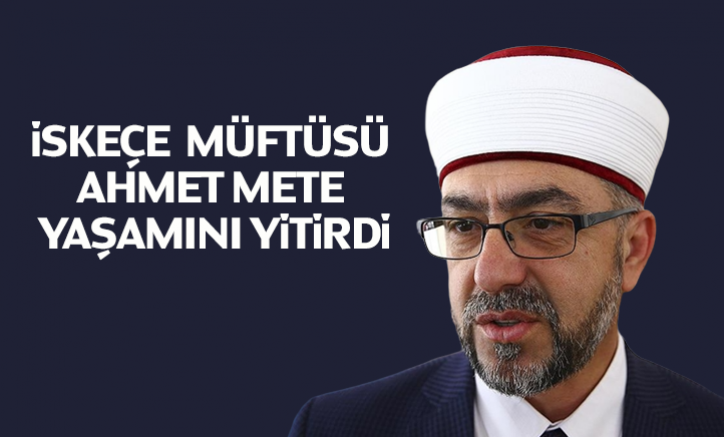 İskeçe Seçilmiş Müftüsü Ahmet Mete yaşamını yitirdi