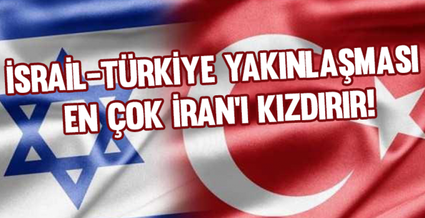 İsrail-Türkiye yakınlaşması en çok İran'ı kızdırır