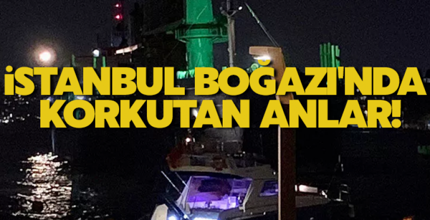 İstanbul Boğazı'nda korkutan anlar!