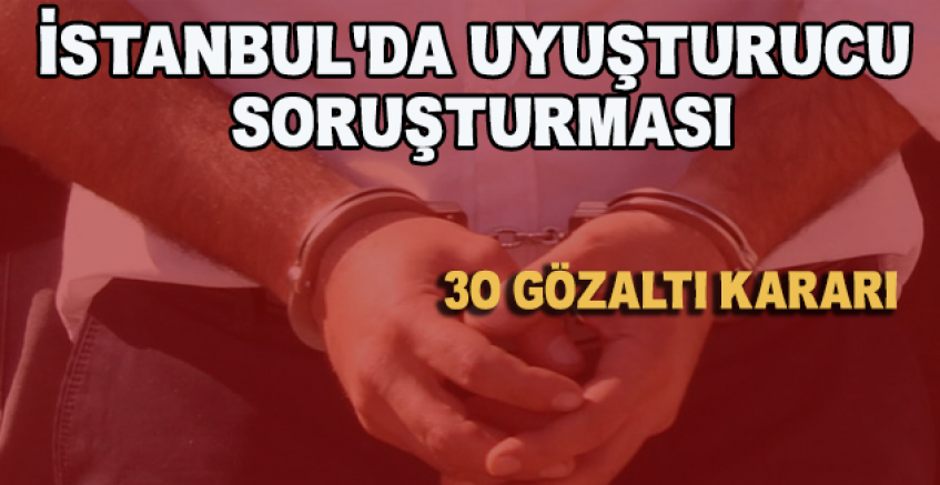 İstanbul'da Uyuşturucu Soruşturması: 30 Gözaltı Kararı
