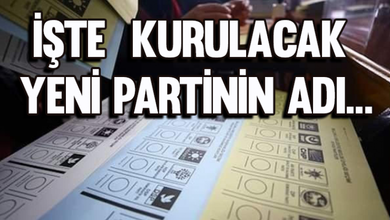 İşte kurulacak yeni partinin adı...