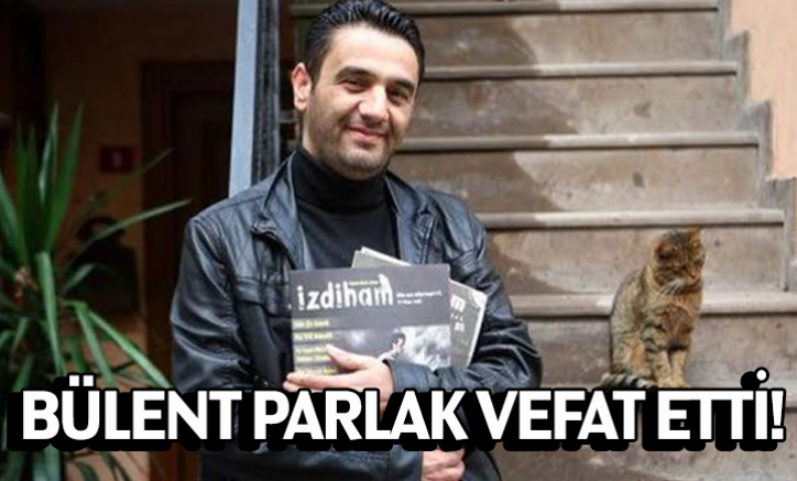 İzdiham Dergisi Genel Yayın Yönetmeni Bülent Parlak vefat etti