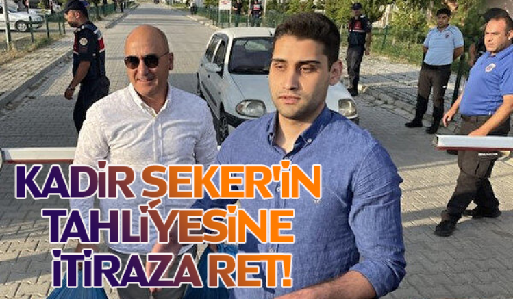 Kadir Şeker'in Tahliyesine İtiraza Ret!