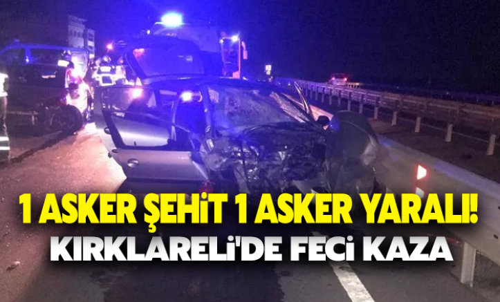 Kırklareli'de feci kaza: 1 asker şehit, 1 asker yaralı!