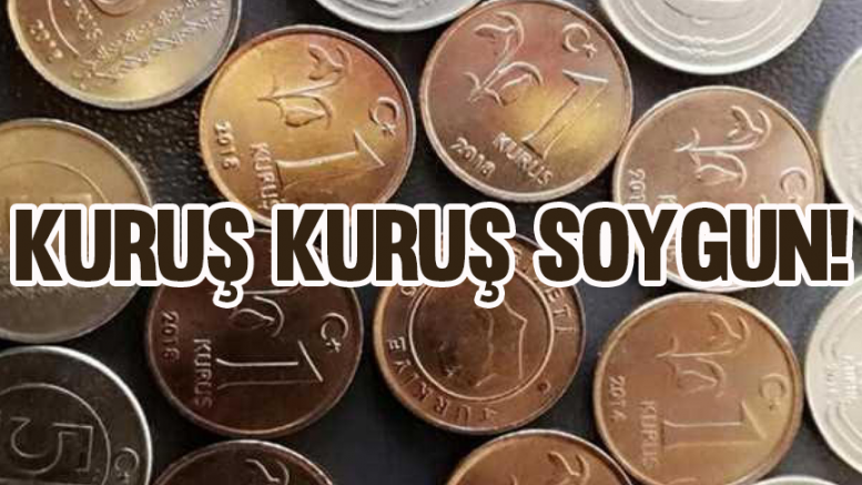 Kuruş kuruş soygun!