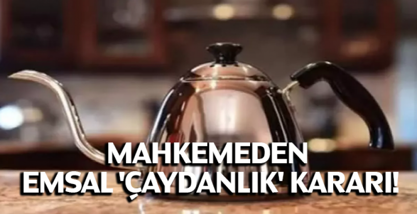 Mahkemeden emsal 'çaydanlık' kararı!