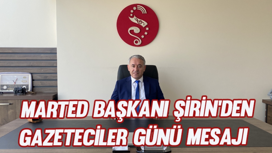 MARTED Başkanı Şirin'den Gazeteciler Günü Mesajı