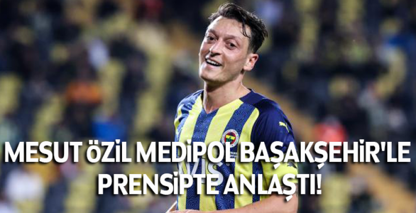 Mesut Özil Medipol Başakşehir'le prensipte anlaştı!