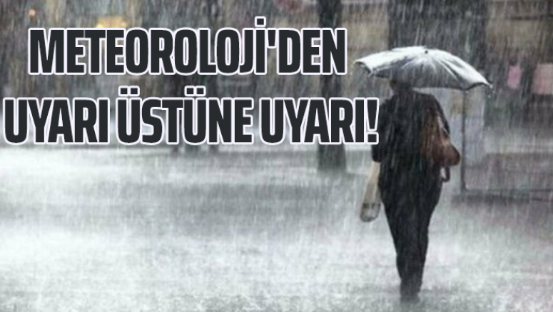 Meteoroloji'den uyarı üstüne uyarı!