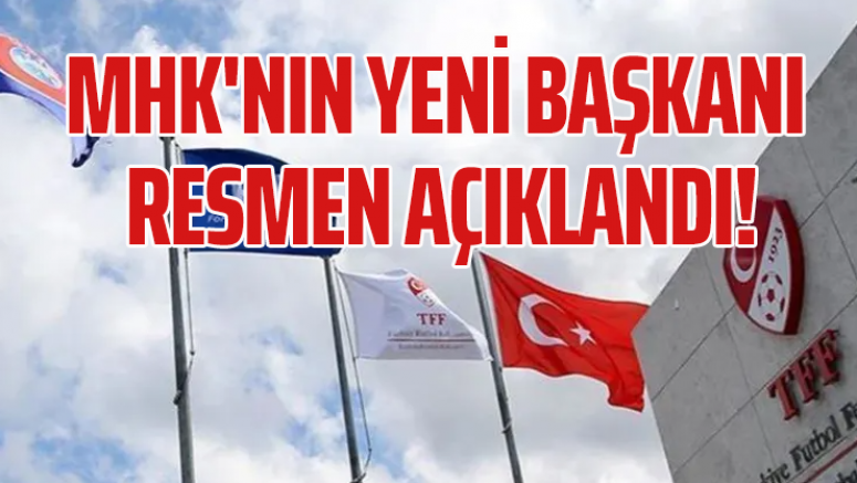 MHK'nin yeni başkanı resmen açıklandı!