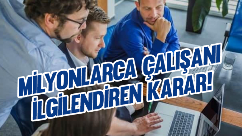 Milyonlarca çalışanı ilgilendiren karar