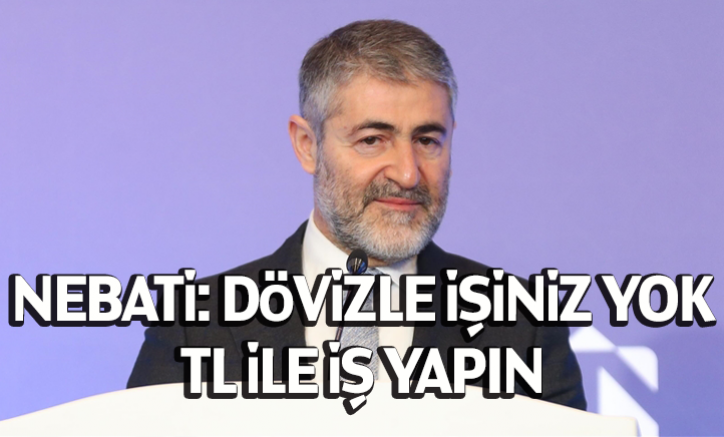 Nebati: Dövizle işiniz yok, TL ile iş yapın