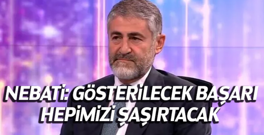 Nureddin Nebati: Gösterilecek başarı hepimizi şaşırtacak
