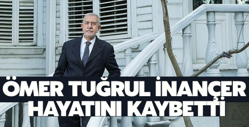 Ömer Tuğrul İnançer hayatını kaybetti