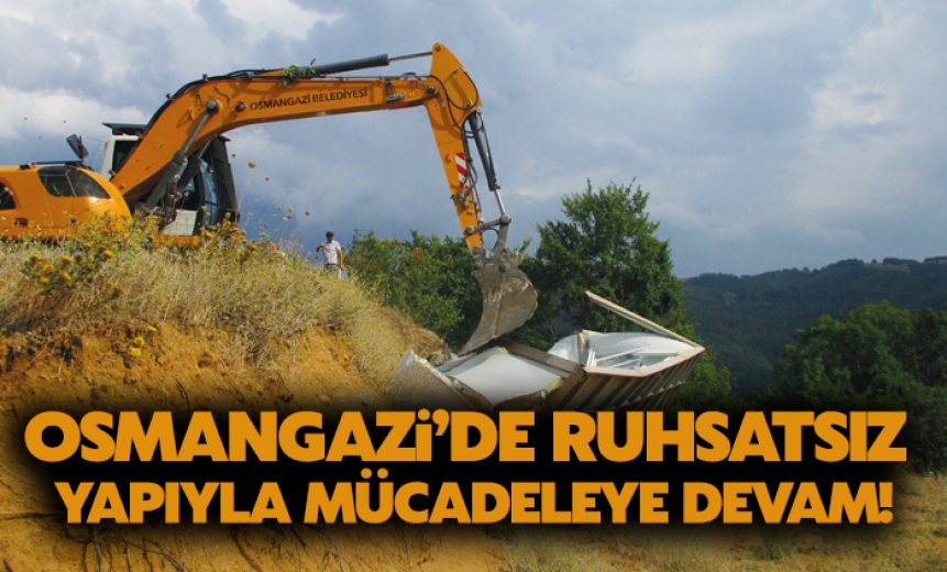 Osmangazi'de Ruhsatsız Yapıyla Mücadeleye Devam