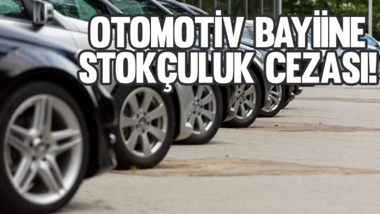 Otomotiv bayiine stokçuluk cezası!