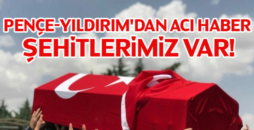 Pençe-Yıldırım'dan Acı Haber, Şehitlerimiz Var!