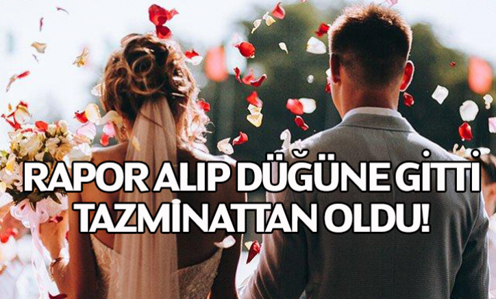 Rapor alıp düğüne gitti, tazminattan oldu!