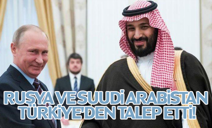 Rusya ve Suudi Arabistan Türkiye'den talep etti!