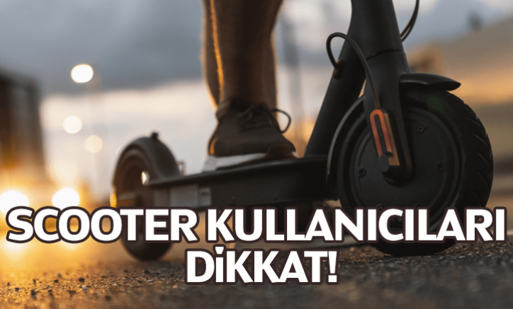 Scooter kullanıcıları dikkat!