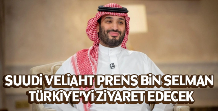 Suudi Veliaht Prens Bin Selman Türkiye'yi ziyaret edecek