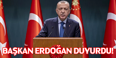Başkan Erdoğan duyurdu!Başkan Erdoğan duyurdu!