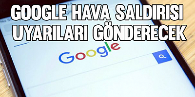 Google, hava saldırısı uyarıları gönderecek