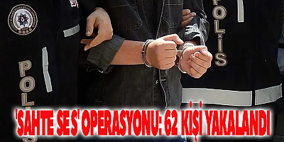 'Sahte ses' operasyonu: 62 kişi yakalandı