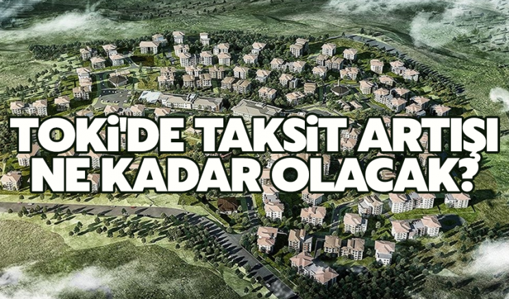 TOKİ'de taksit artışı ne kadar olacak?