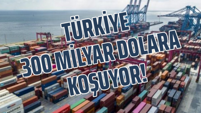Türkiye 300 milyar dolara koşuyor!