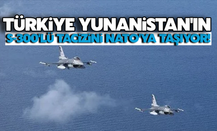 Türkiye, Yunanistan'ın S-300'lü tacizini NATO'ya taşıyor